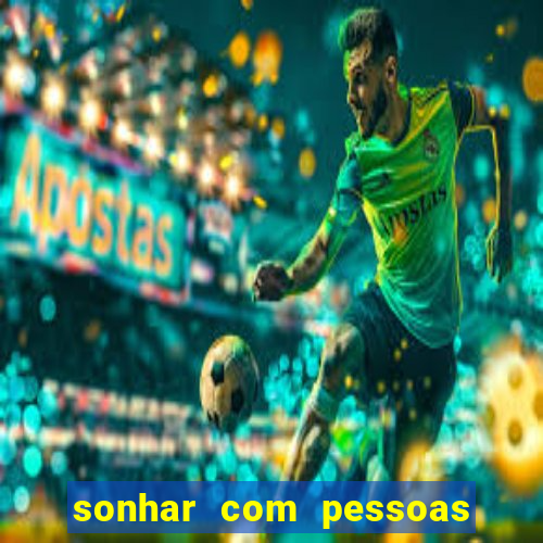 sonhar com pessoas falsas jogo do bicho